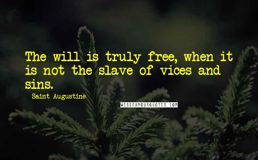 Saint Augustine Quotes: The will is truly free, when it is not the slave of vices and sins.