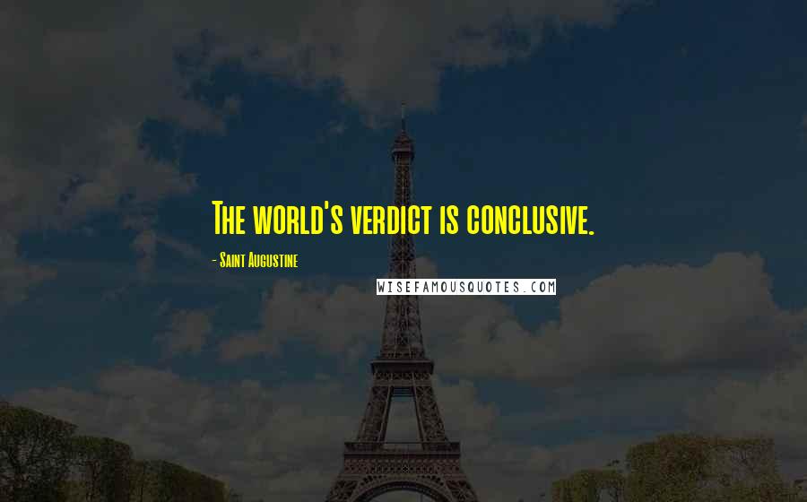 Saint Augustine Quotes: The world's verdict is conclusive.