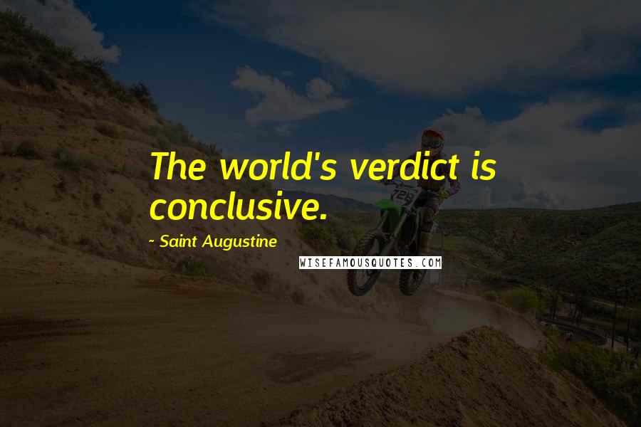 Saint Augustine Quotes: The world's verdict is conclusive.
