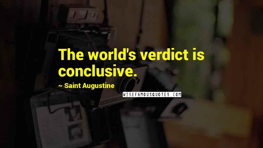 Saint Augustine Quotes: The world's verdict is conclusive.