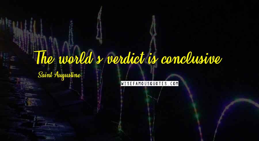 Saint Augustine Quotes: The world's verdict is conclusive.