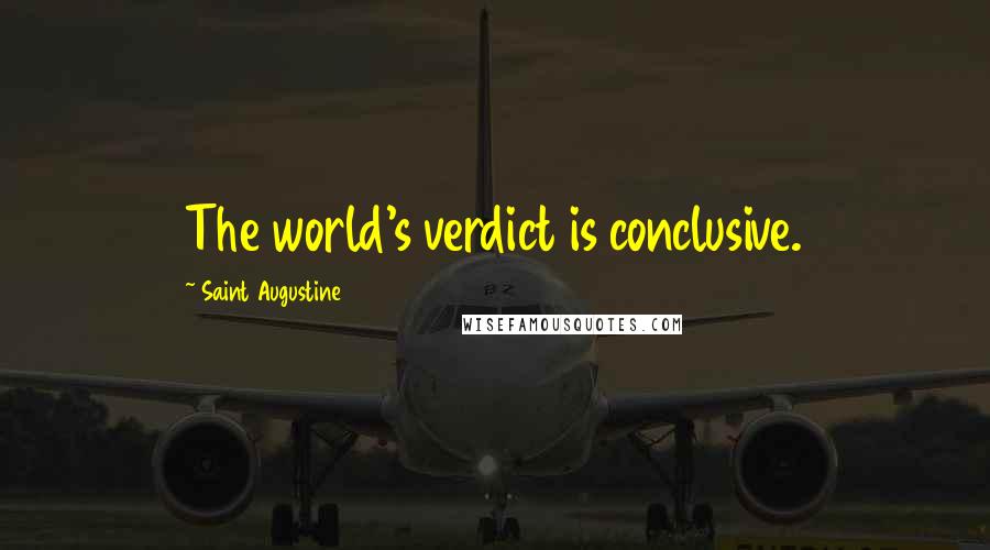 Saint Augustine Quotes: The world's verdict is conclusive.
