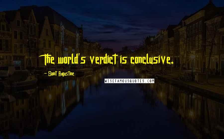 Saint Augustine Quotes: The world's verdict is conclusive.