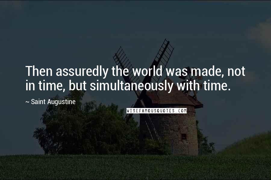 Saint Augustine Quotes: Then assuredly the world was made, not in time, but simultaneously with time.