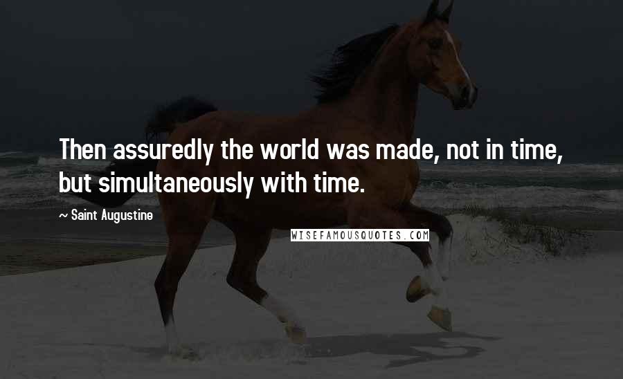 Saint Augustine Quotes: Then assuredly the world was made, not in time, but simultaneously with time.