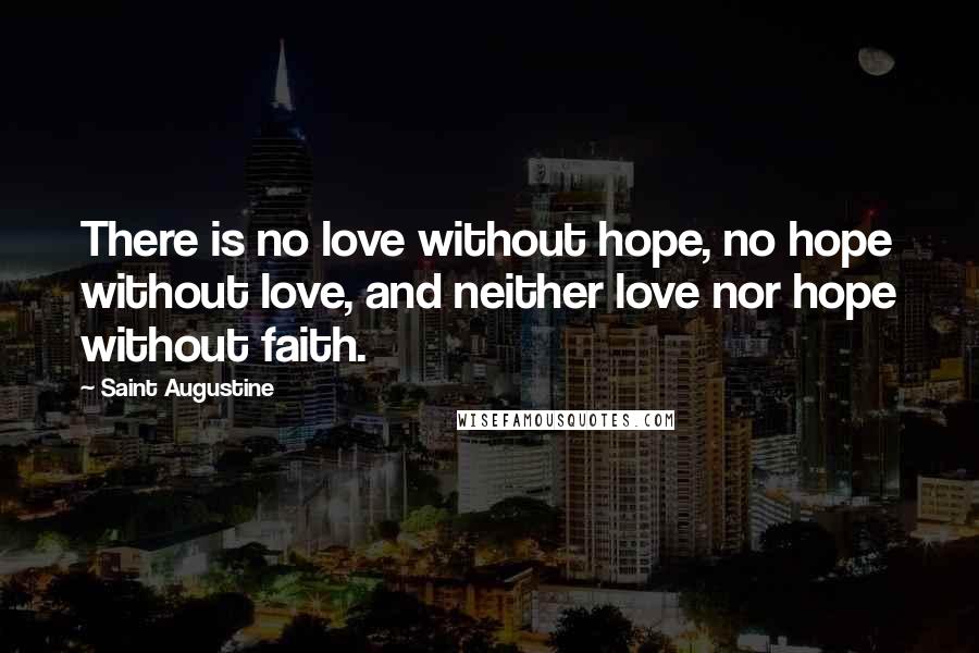 Saint Augustine Quotes: There is no love without hope, no hope without love, and neither love nor hope without faith.