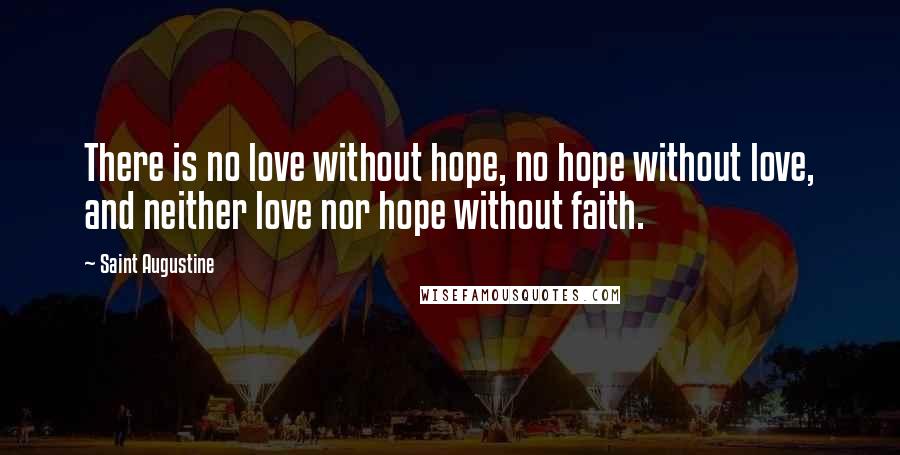 Saint Augustine Quotes: There is no love without hope, no hope without love, and neither love nor hope without faith.