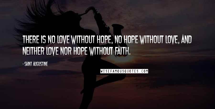 Saint Augustine Quotes: There is no love without hope, no hope without love, and neither love nor hope without faith.