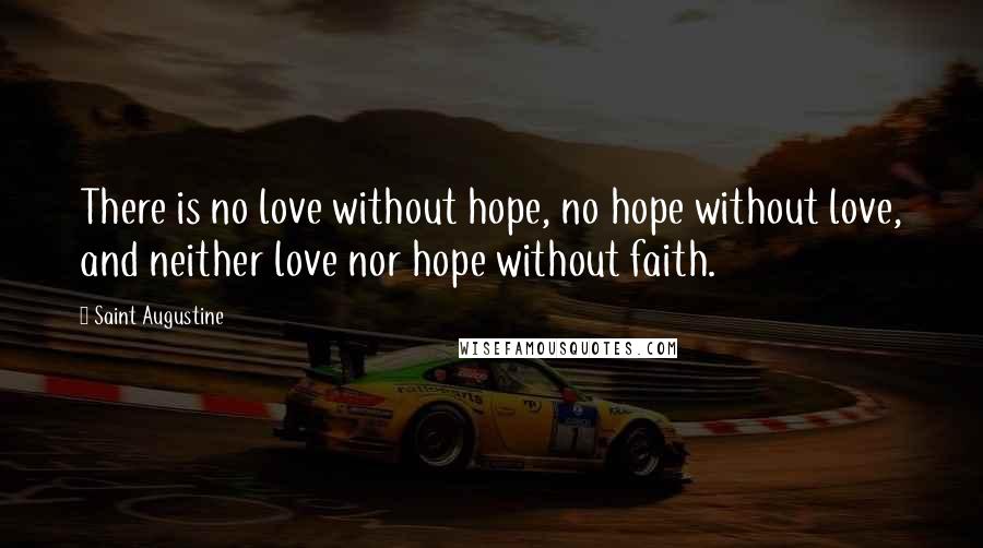 Saint Augustine Quotes: There is no love without hope, no hope without love, and neither love nor hope without faith.