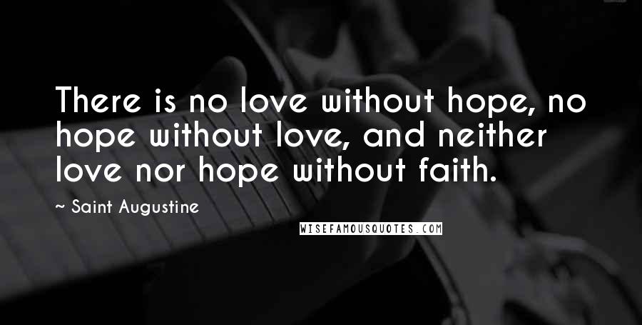 Saint Augustine Quotes: There is no love without hope, no hope without love, and neither love nor hope without faith.