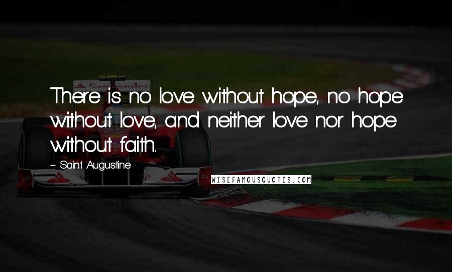 Saint Augustine Quotes: There is no love without hope, no hope without love, and neither love nor hope without faith.