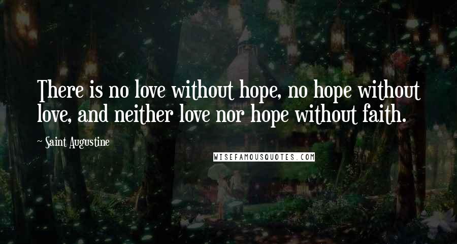 Saint Augustine Quotes: There is no love without hope, no hope without love, and neither love nor hope without faith.