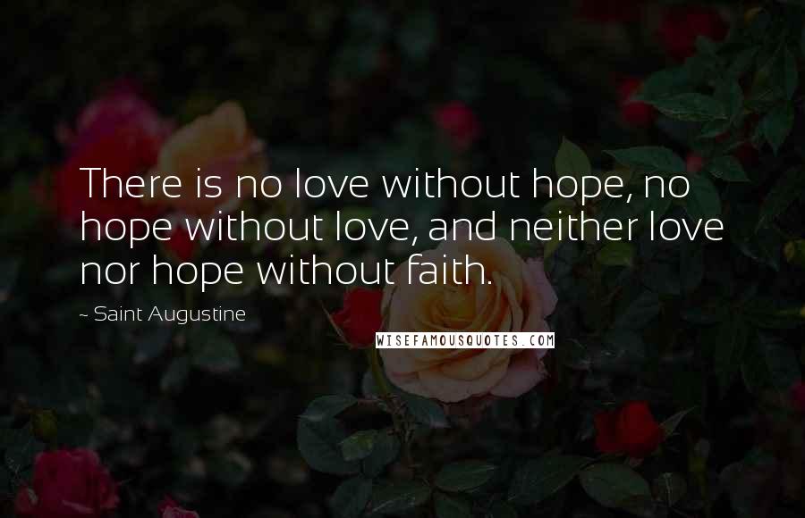 Saint Augustine Quotes: There is no love without hope, no hope without love, and neither love nor hope without faith.