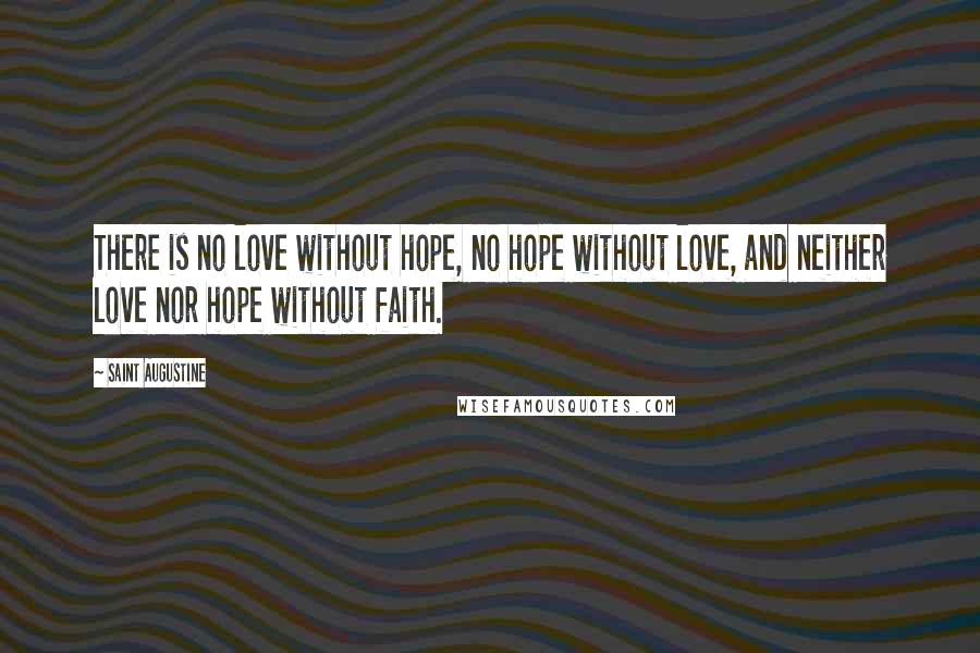 Saint Augustine Quotes: There is no love without hope, no hope without love, and neither love nor hope without faith.