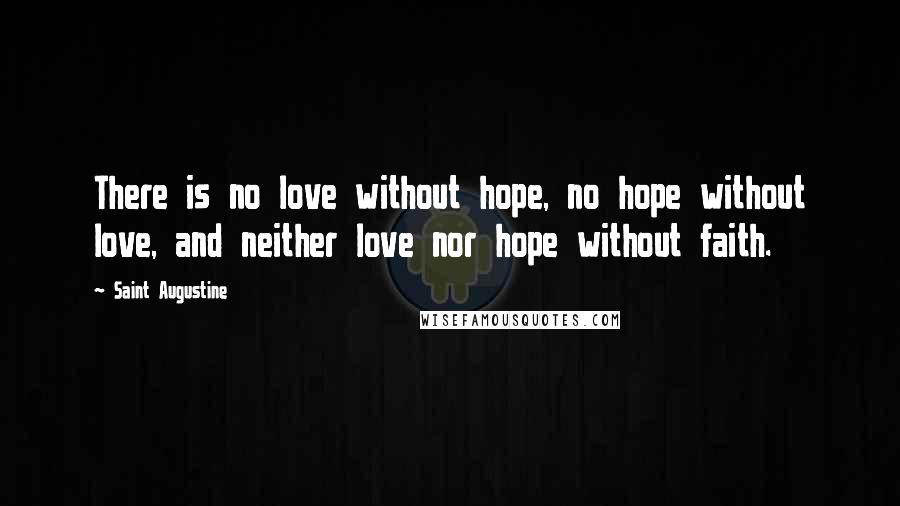 Saint Augustine Quotes: There is no love without hope, no hope without love, and neither love nor hope without faith.