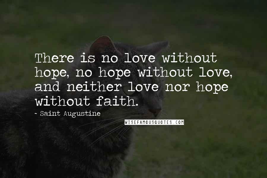 Saint Augustine Quotes: There is no love without hope, no hope without love, and neither love nor hope without faith.