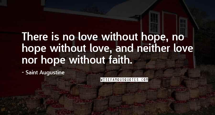 Saint Augustine Quotes: There is no love without hope, no hope without love, and neither love nor hope without faith.