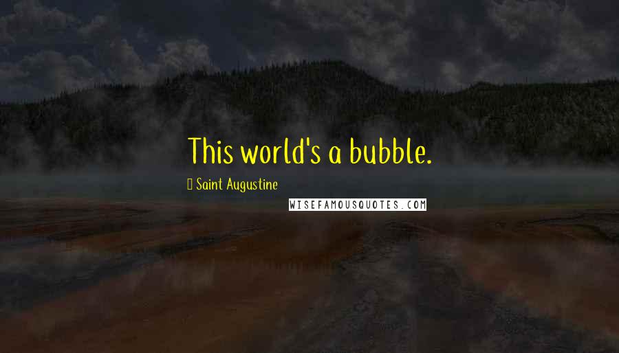 Saint Augustine Quotes: This world's a bubble.