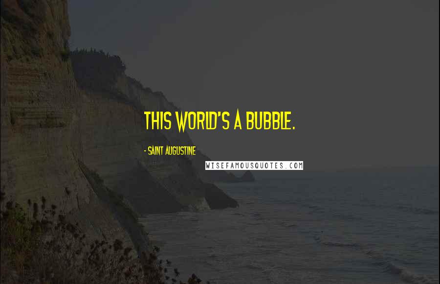 Saint Augustine Quotes: This world's a bubble.