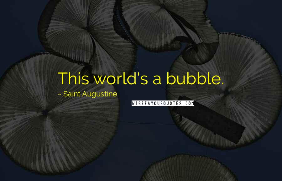 Saint Augustine Quotes: This world's a bubble.