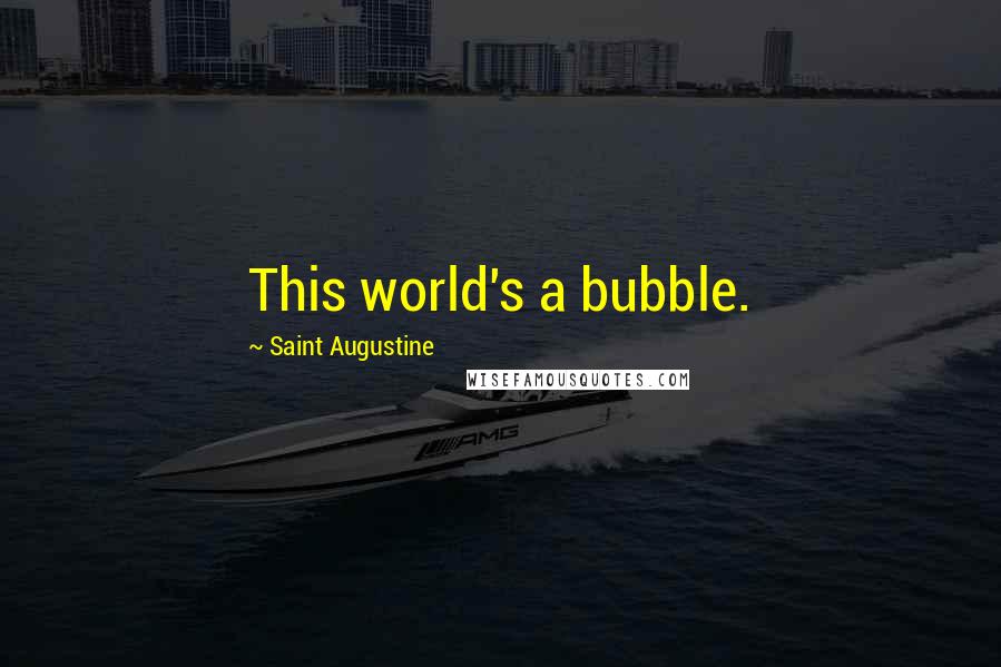 Saint Augustine Quotes: This world's a bubble.