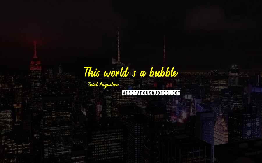 Saint Augustine Quotes: This world's a bubble.