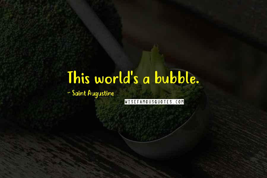 Saint Augustine Quotes: This world's a bubble.