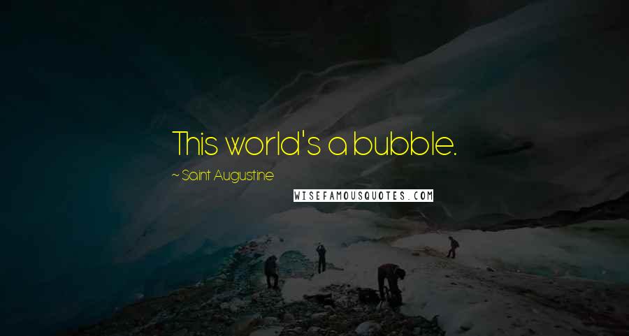 Saint Augustine Quotes: This world's a bubble.