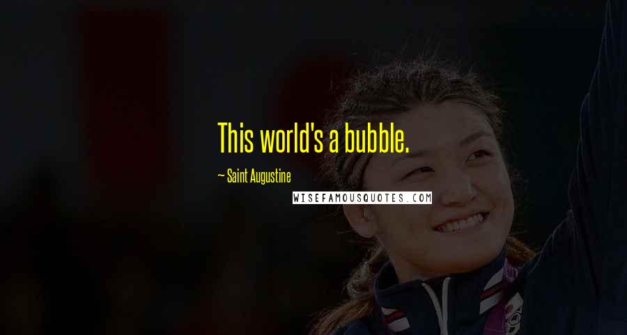 Saint Augustine Quotes: This world's a bubble.
