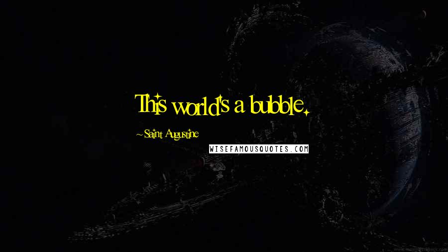 Saint Augustine Quotes: This world's a bubble.