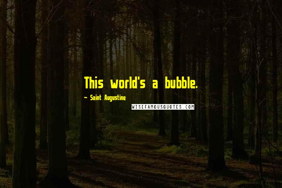 Saint Augustine Quotes: This world's a bubble.