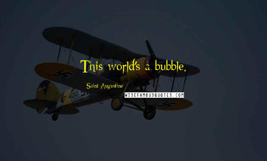 Saint Augustine Quotes: This world's a bubble.