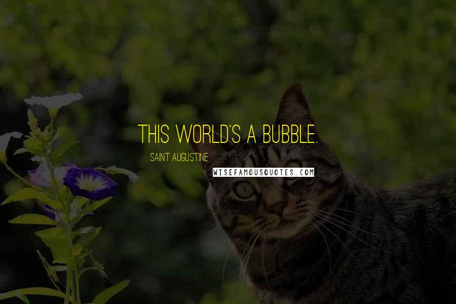 Saint Augustine Quotes: This world's a bubble.