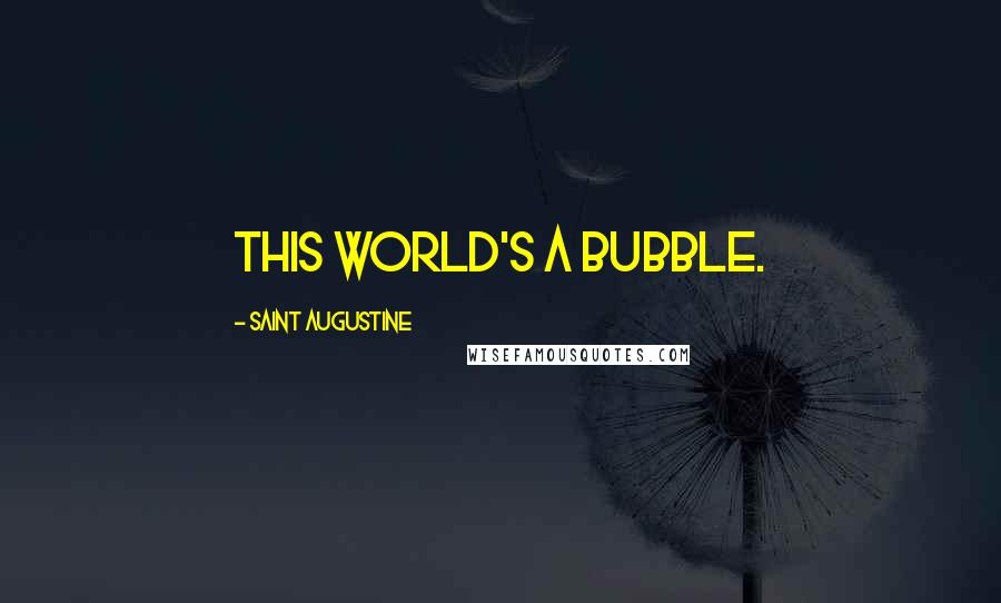 Saint Augustine Quotes: This world's a bubble.