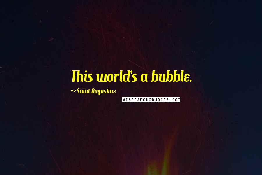 Saint Augustine Quotes: This world's a bubble.