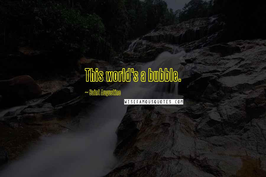 Saint Augustine Quotes: This world's a bubble.