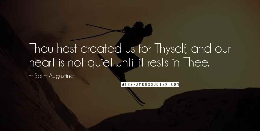 Saint Augustine Quotes: Thou hast created us for Thyself, and our heart is not quiet until it rests in Thee.