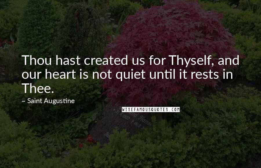 Saint Augustine Quotes: Thou hast created us for Thyself, and our heart is not quiet until it rests in Thee.