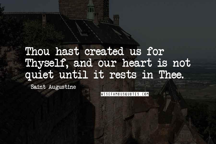 Saint Augustine Quotes: Thou hast created us for Thyself, and our heart is not quiet until it rests in Thee.