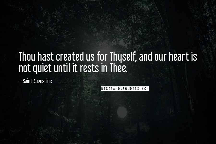 Saint Augustine Quotes: Thou hast created us for Thyself, and our heart is not quiet until it rests in Thee.
