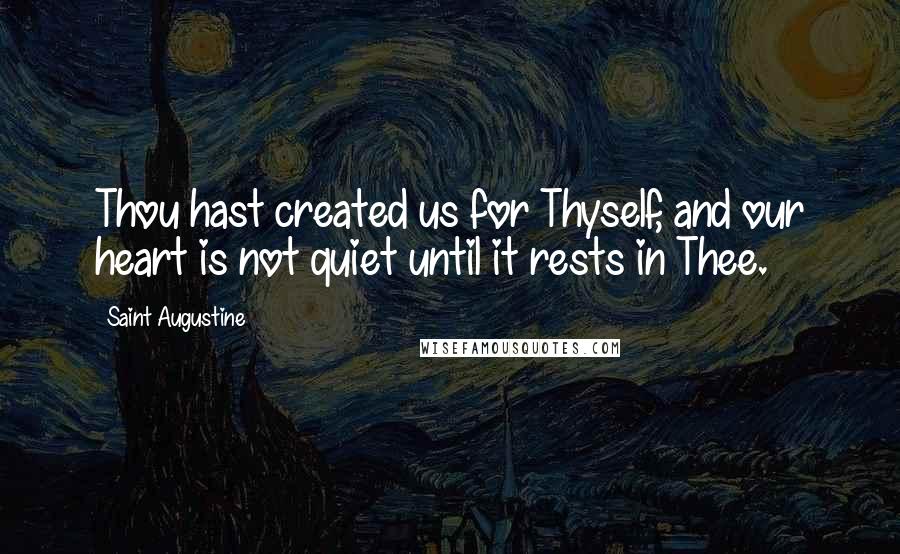 Saint Augustine Quotes: Thou hast created us for Thyself, and our heart is not quiet until it rests in Thee.