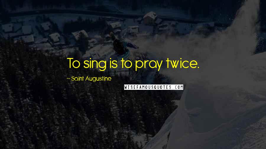 Saint Augustine Quotes: To sing is to pray twice.