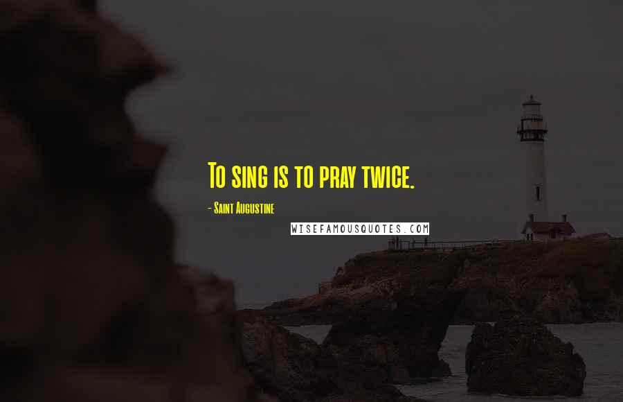 Saint Augustine Quotes: To sing is to pray twice.