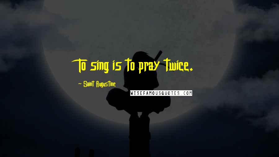 Saint Augustine Quotes: To sing is to pray twice.