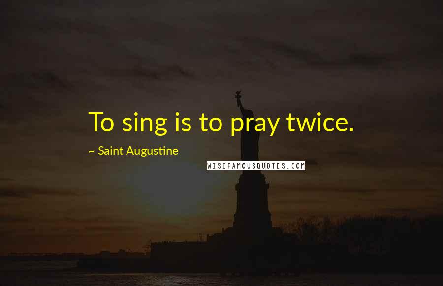 Saint Augustine Quotes: To sing is to pray twice.