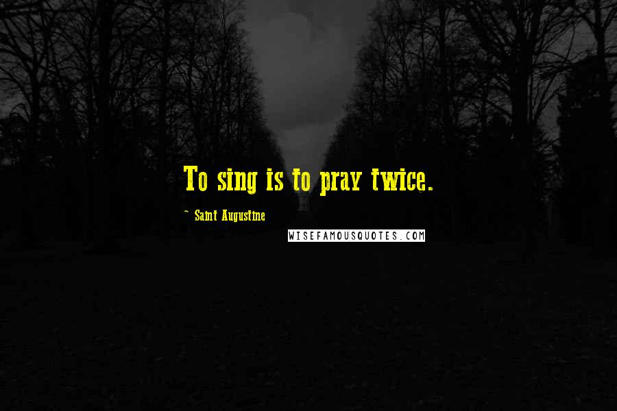 Saint Augustine Quotes: To sing is to pray twice.