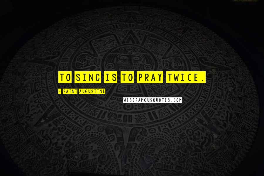 Saint Augustine Quotes: To sing is to pray twice.