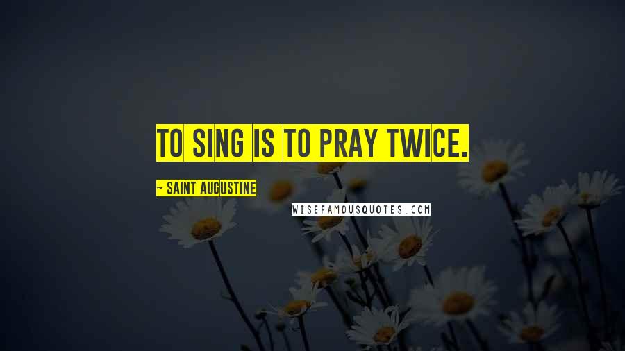 Saint Augustine Quotes: To sing is to pray twice.