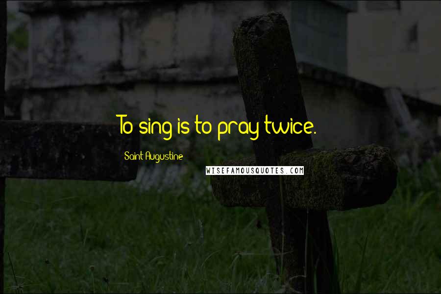 Saint Augustine Quotes: To sing is to pray twice.