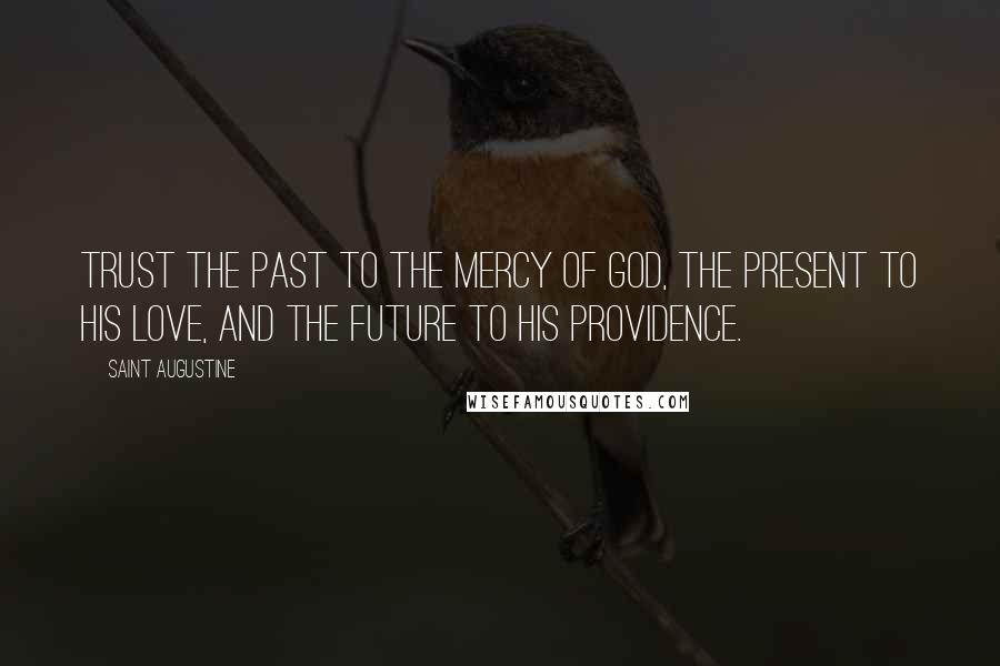 Saint Augustine Quotes: Trust the past to the mercy of God, the present to His love, and the future to His providence.